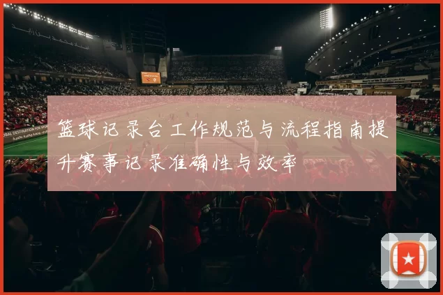 篮球记录台工作规范与流程指南提升赛事记录准确性与效率