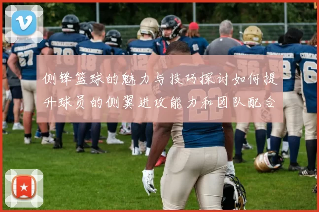 侧锋篮球的魅力与技巧探讨如何提升球员的侧翼进攻能力和团队配合