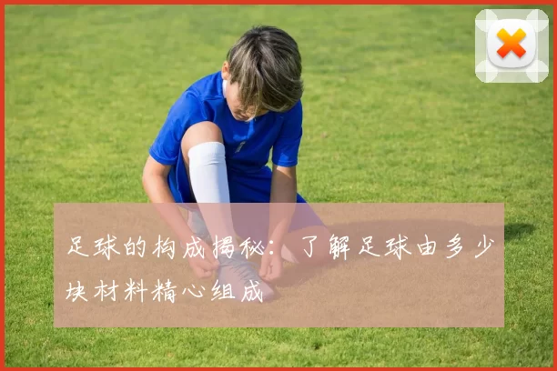 足球的构成揭秘：了解足球由多少块材料精心组成