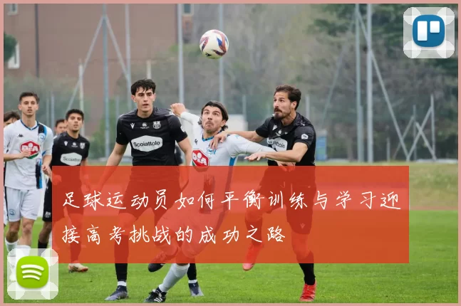 足球运动员如何平衡训练与学习迎接高考挑战的成功之路