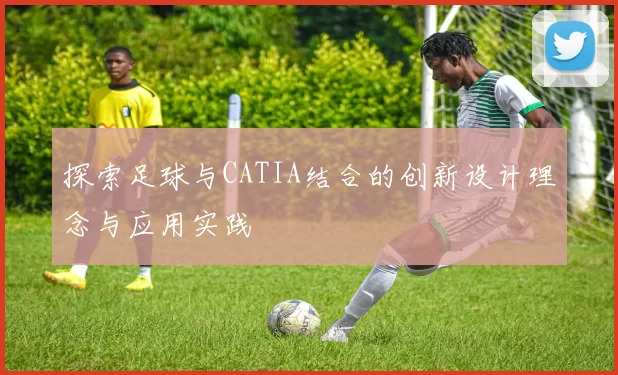 探索足球与CATIA结合的创新设计理念与应用实践